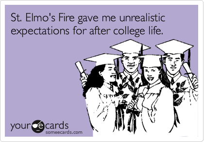 St. Elmo's Fire gave me unrealistic expectations for after college life.
