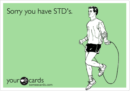 Sorry you have STD's.