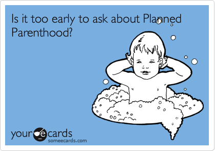 Is it too early to ask about Planned Parenthood?