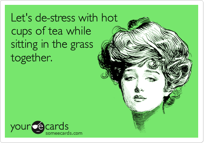 Let's de-stress with hot
cups of tea while
sitting in the grass
together.