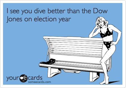 I see you dive better than the Dow Jones on election year