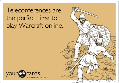 Teleconferences are
the perfect time to
play Warcraft online.