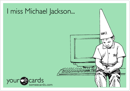 I miss Michael Jackson...

