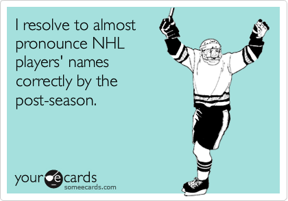 I resolve to almostpronounce NHLplayers' namescorrectly by thepost-season.