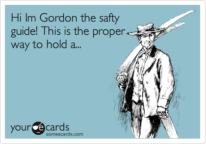 Hi Im Gordon the safty
guide! This is the proper
way to hold a...