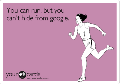 You can run, but you
can't hide from google.