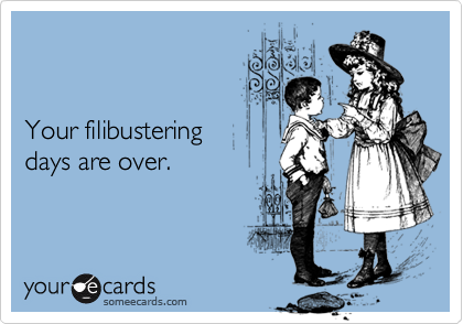 Your filibusteringdays are over.