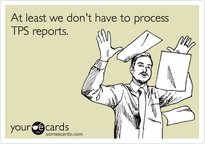 At least we don't have to process TPS reports.