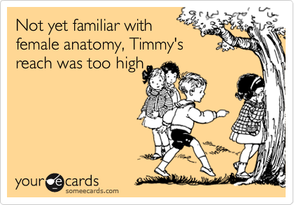 Not yet familiar with
female anatomy, Timmy's
reach was too high