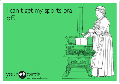 I can't get my sports bra 
off.