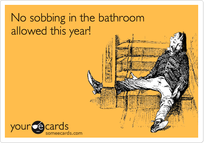 No sobbing in the bathroom allowed this year!