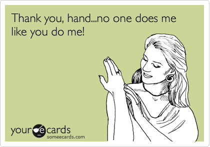 Thank you, hand...no one does me like you do me!