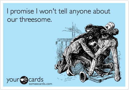 I promise I won't tell anyone about our threesome.