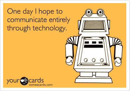 One day I hope tocommunicate entirelythrough technology.