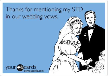 Thanks for mentioning my STD
in our wedding vows.