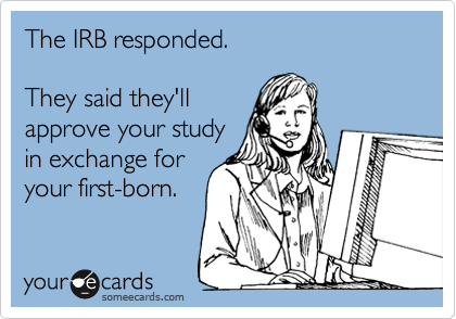 The IRB responded.   

They said they'll  
approve your study 
in exchange for
your first-born.