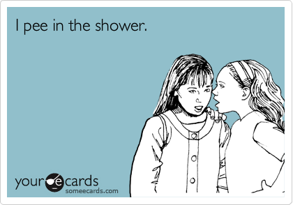 I pee in the shower.