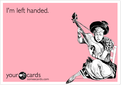 I'm left handed.