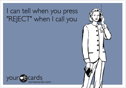 I can tell when you press
"REJECT" when I call you