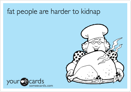 fat people are harder to kidnap