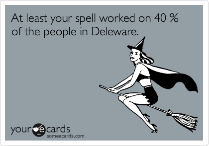 At least your spell worked on 40 % of the people in Deleware.
