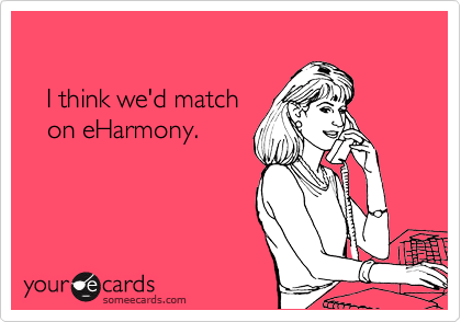 

   I think we'd match 
   on eHarmony.