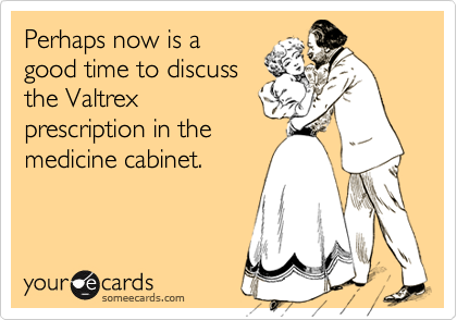 Perhaps now is agood time to discussthe Valtrexprescription in themedicine cabinet.