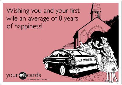Wishing you and your firstwife an average of 8 yearsof happiness!