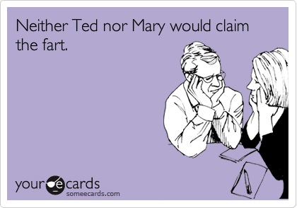 Neither Ted nor Mary would claim the fart.
