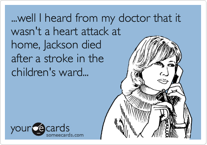 ...well I heard from my doctor that it wasn't a heart attack at
home, Jackson died
after a stroke in the
children's ward...