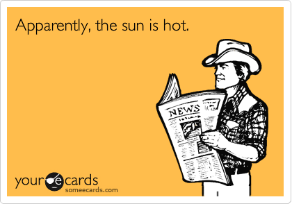 Apparently, the sun is hot.