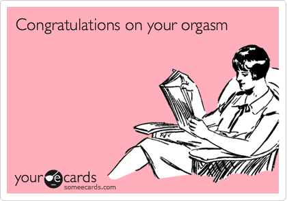Congratulations on your orgasm