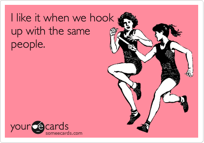 I like it when we hook
up with the same
people.