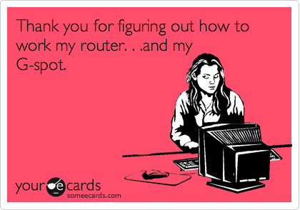 Thank You For Figuring Out How To Work My Router And My G Spot Thanks Ecard