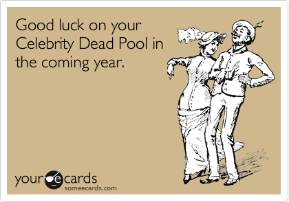 Good luck on your
Celebrity Dead Pool in
the coming year.