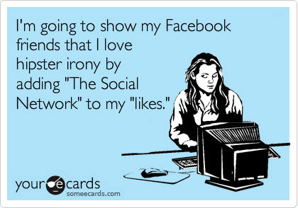 I'm going to show my Facebook
friends that I love
hipster irony by 
adding "The Social
Network" to my "likes."