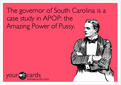 The governor of South Carolina is a case study in APOP: the
Amazing Power of Pussy.