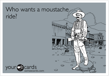 Who wants a moustache
ride?