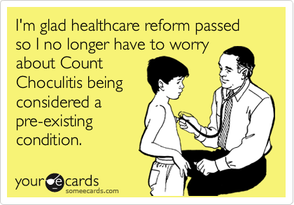 I'm glad healthcare reform passed so I no longer have to worry
about Count
Choculitis being
considered a
pre-existing
condition.