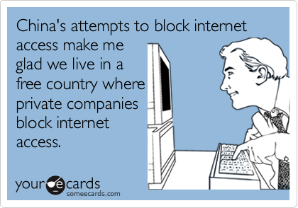 China's attempts to block internet access make me
glad we live in a
free country where
private companies
block internet
access.
