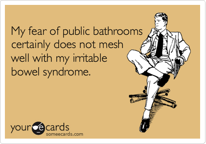 
My fear of public bathrooms
certainly does not mesh
well with my irritable
bowel syndrome.