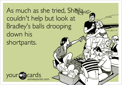 As much as she tried, Sheila
couldn't help but look at
Bradley's balls drooping
down his
shortpants.