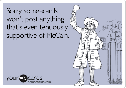 Sorry someecards
won't post anything
that's even tenuously 
supportive of McCain.