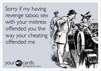Sorry if my havingrevenge taboo sexwith your mistressoffended you theway your cheatingoffended me
