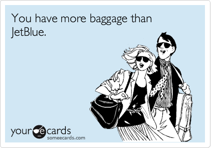 You have more baggage than JetBlue. 
