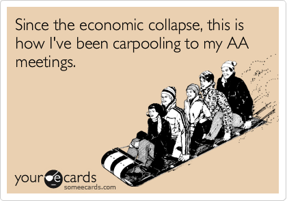 Since the economic collapse, this is how I've been carpooling to my AA meetings.
