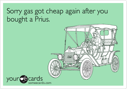Sorry gas got cheap again after you bought a Prius.