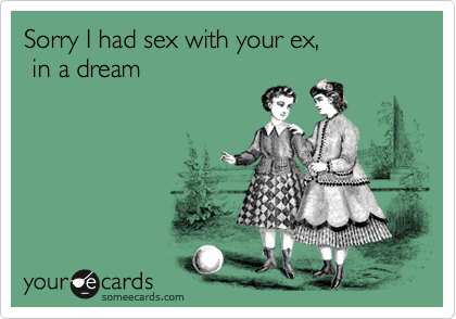 Sorry I had sex with your ex, in a dream