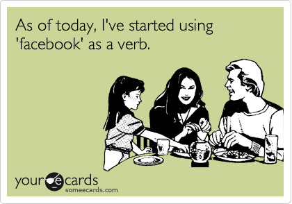 As of today, I've started using 'facebook' as a verb.