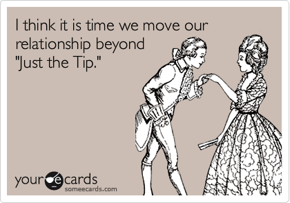 I think it is time we move our relationship beyond
"Just the Tip."